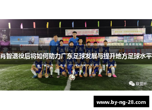 肖智退役后将如何助力广东足球发展与提升地方足球水平
