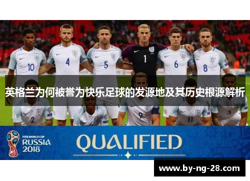 英格兰为何被誉为快乐足球的发源地及其历史根源解析 英格兰为何被誉为快乐足球的发源地及其历史根源解析