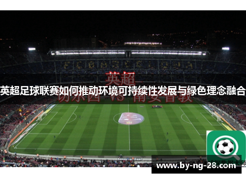 英超足球联赛如何推动环境可持续性发展与绿色理念融合
