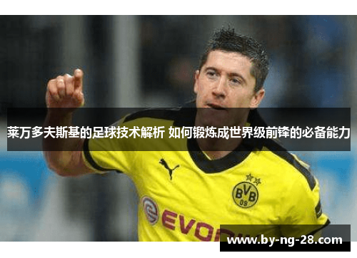 莱万多夫斯基的足球技术解析 如何锻炼成世界级前锋的必备能力