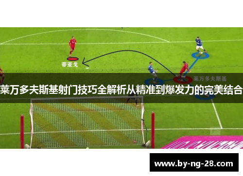 莱万多夫斯基射门技巧全解析从精准到爆发力的完美结合 莱万多夫斯基射门技巧全解析从精准到爆发力的完美结合