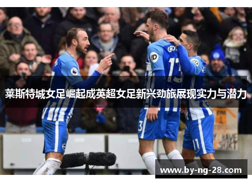莱斯特城女足崛起成英超女足新兴劲旅展现实力与潜力