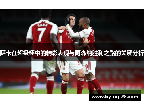 萨卡在超级杯中的精彩表现与阿森纳胜利之路的关键分析