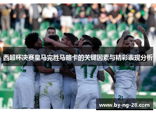 西超杯决赛皇马完胜马略卡的关键因素与精彩表现分析 西超杯决赛皇马完胜马略卡的关键因素与精彩表现分析