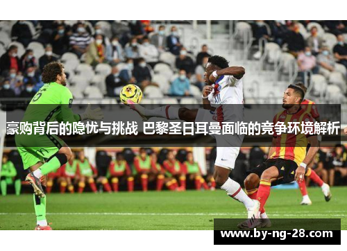 豪购背后的隐忧与挑战 巴黎圣日耳曼面临的竞争环境解析