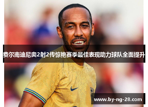 费尔南迪尼奥2射2传惊艳赛季最佳表现助力球队全面提升 费尔南迪尼奥2射2传惊艳赛季最佳表现助力球队全面提升