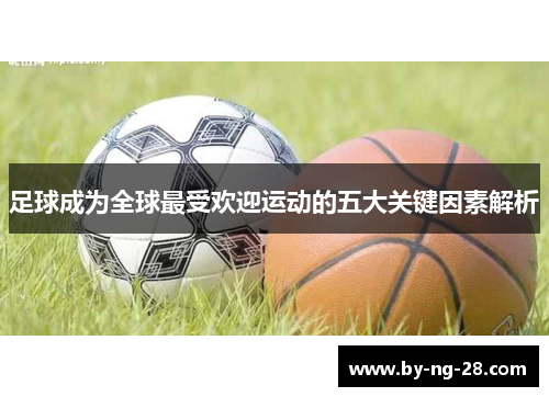 足球成为全球最受欢迎运动的五大关键因素解析 足球成为全球最受欢迎运动的五大关键因素解析