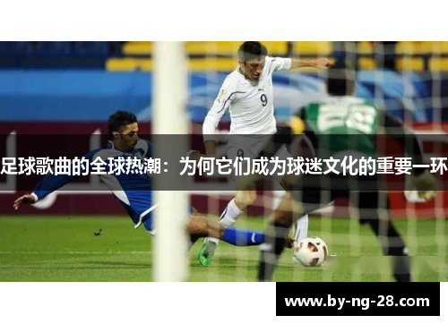 足球歌曲的全球热潮：为何它们成为球迷文化的重要一环