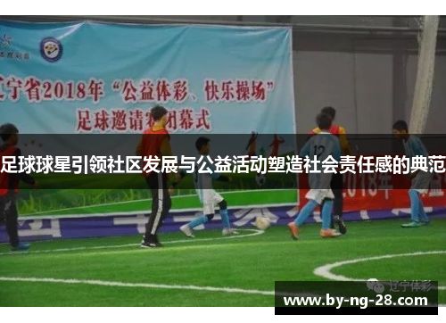 足球球星引领社区发展与公益活动塑造社会责任感的典范 足球球星引领社区发展与公益活动塑造社会责任感的典范