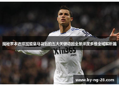 揭秘罗本选择加盟皇马背后的五大关键动因全景深度多维全域解析篇