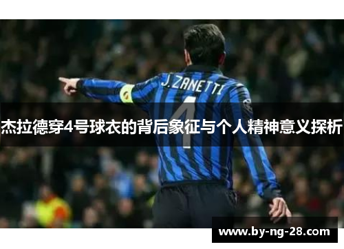 杰拉德穿4号球衣的背后象征与个人精神意义探析 杰拉德穿4号球衣的背后象征与个人精神意义探析