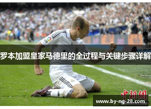 罗本加盟皇家马德里的全过程与关键步骤详解