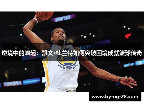 逆境中的崛起：凯文·杜兰特如何突破困境成就篮球传奇