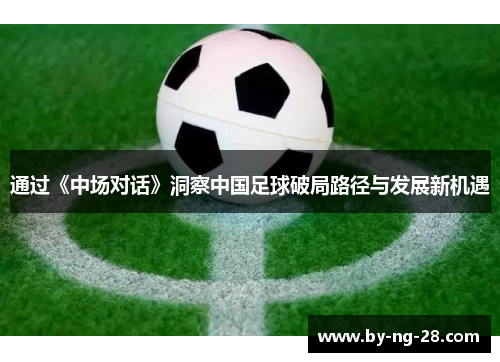 通过《中场对话》洞察中国足球破局路径与发展新机遇