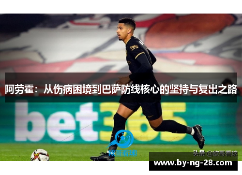 阿劳霍：从伤病困境到巴萨防线核心的坚持与复出之路