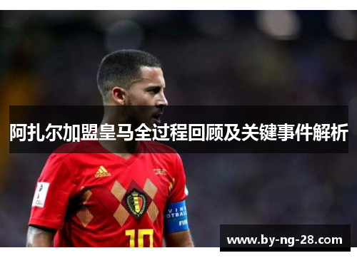 阿扎尔加盟皇马全过程回顾及关键事件解析