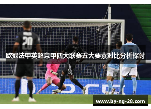 欧冠法甲英超意甲四大联赛五大要素对比分析探讨 欧冠法甲英超意甲四大联赛五大要素对比分析探讨