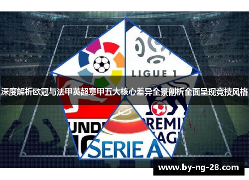 深度解析欧冠与法甲英超意甲五大核心差异全景剖析全面呈现竞技风格