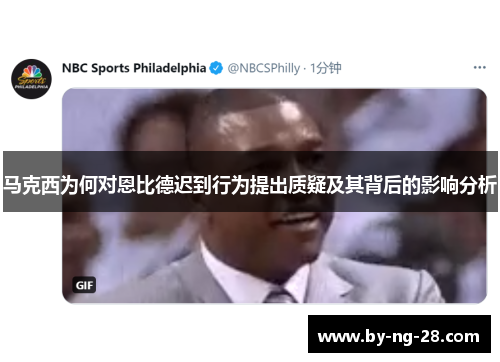 马克西为何对恩比德迟到行为提出质疑及其背后的影响分析 马克西为何对恩比德迟到行为提出质疑及其背后的影响分析