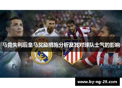 马竞失利后皇马奖励措施分析及其对球队士气的影响
