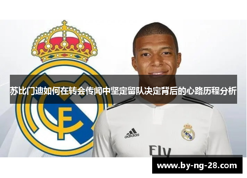 苏比门迪如何在转会传闻中坚定留队决定背后的心路历程分析