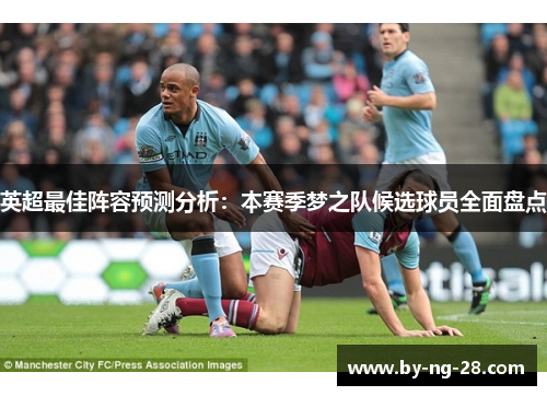 英超最佳阵容预测分析：本赛季梦之队候选球员全面盘点