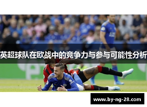 英超球队在欧战中的竞争力与参与可能性分析