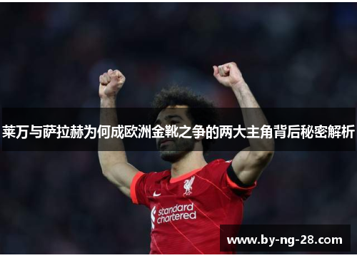 莱万与萨拉赫为何成欧洲金靴之争的两大主角背后秘密解析