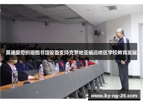 莫德里奇捐赠图书馆设备支持克罗地亚偏远地区学校教育发展