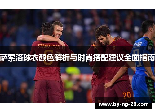 萨索洛球衣颜色解析与时尚搭配建议全面指南