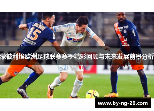 蒙彼利埃欧洲足球联赛赛季精彩回顾与未来发展前景分析