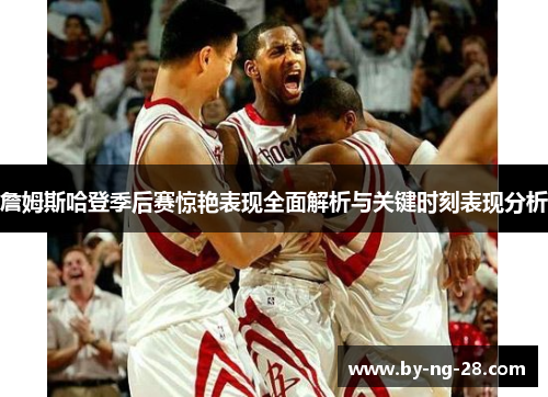 詹姆斯哈登季后赛惊艳表现全面解析与关键时刻表现分析