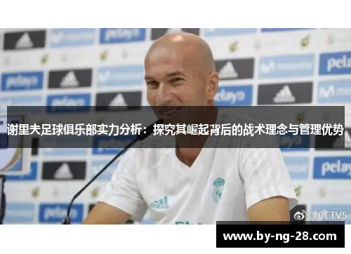 谢里夫足球俱乐部实力分析：探究其崛起背后的战术理念与管理优势