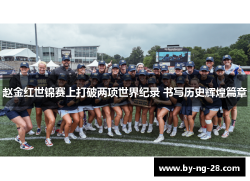 赵金红世锦赛上打破两项世界纪录 书写历史辉煌篇章