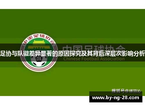 足协与队徽差异显著的原因探究及其背后深层次影响分析