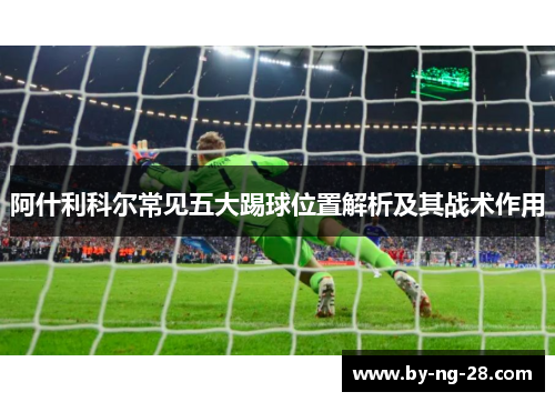 阿什利科尔常见五大踢球位置解析及其战术作用