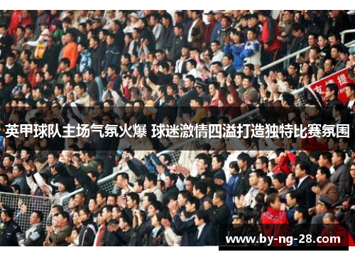 英甲球队主场气氛火爆 球迷激情四溢打造独特比赛氛围