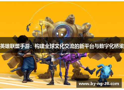 英雄联盟手游：构建全球文化交流的新平台与数字化桥梁