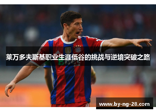 莱万多夫斯基职业生涯低谷的挑战与逆境突破之路