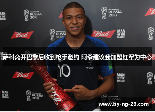 萨科离开巴黎后收到枪手邀约 阿爷建议我加盟红军为中心