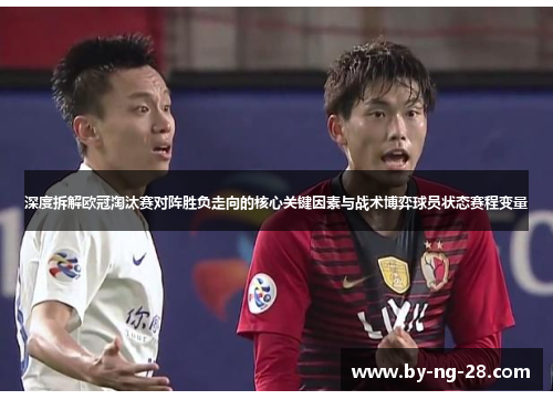 深度拆解欧冠淘汰赛对阵胜负走向的核心关键因素与战术博弈球员状态赛程变量