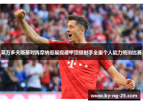 莱万多夫斯基对阵摩纳哥展现德甲顶级射手全面个人能力统治比赛