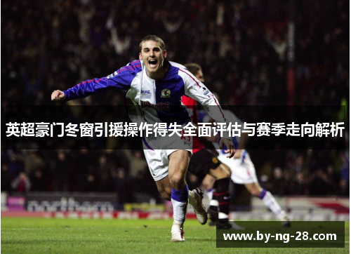 英超豪门冬窗引援操作得失全面评估与赛季走向解析