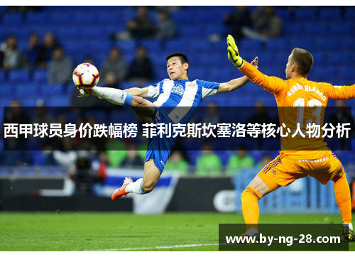 西甲球员身价跌幅榜 菲利克斯坎塞洛等核心人物分析