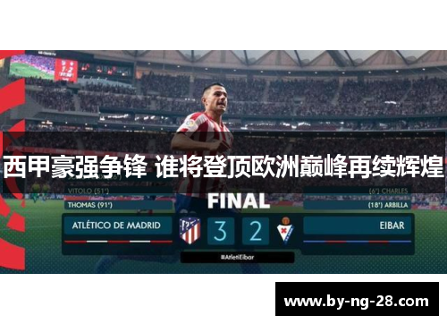 西甲豪强争锋 谁将登顶欧洲巅峰再续辉煌 西甲豪强争锋 谁将登顶欧洲巅峰再续辉煌