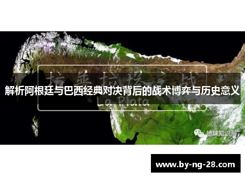 解析阿根廷与巴西经典对决背后的战术博弈与历史意义 解析阿根廷与巴西经典对决背后的战术博弈与历史意义