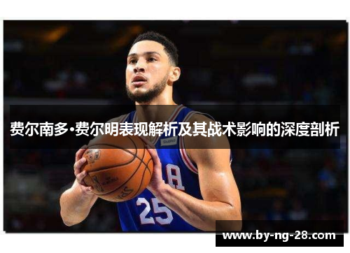 费尔南多·费尔明表现解析及其战术影响的深度剖析 费尔南多·费尔明表现解析及其战术影响的深度剖析