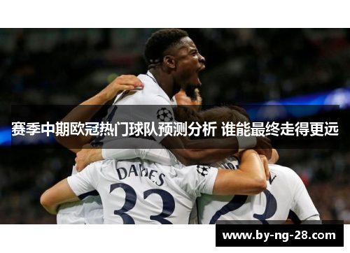 赛季中期欧冠热门球队预测分析 谁能最终走得更远 赛季中期欧冠热门球队预测分析 谁能最终走得更远