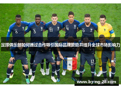 足球俱乐部如何通过合作吸引国际品牌赞助并提升全球市场影响力