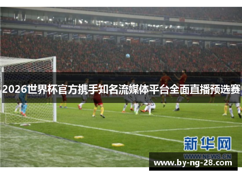 2026世界杯官方携手知名流媒体平台全面直播预选赛 2026世界杯官方携手知名流媒体平台全面直播预选赛